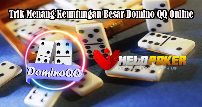 Trik Menang Keuntungan Besar Domino QQ Online